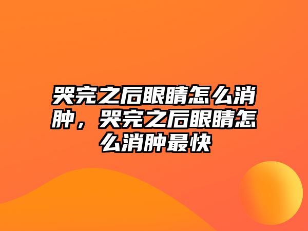 哭完之后眼睛怎么消腫，哭完之后眼睛怎么消腫最快