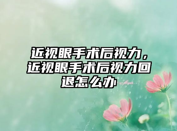 近視眼手術后視力，近視眼手術后視力回退怎么辦