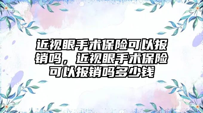 近視眼手術保險可以報銷嗎，近視眼手術保險可以報銷嗎多少錢