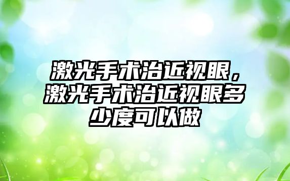 激光手術治近視眼，激光手術治近視眼多少度可以做