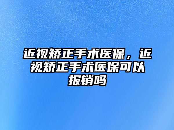 近視矯正手術(shù)醫(yī)保，近視矯正手術(shù)醫(yī)保可以報銷嗎