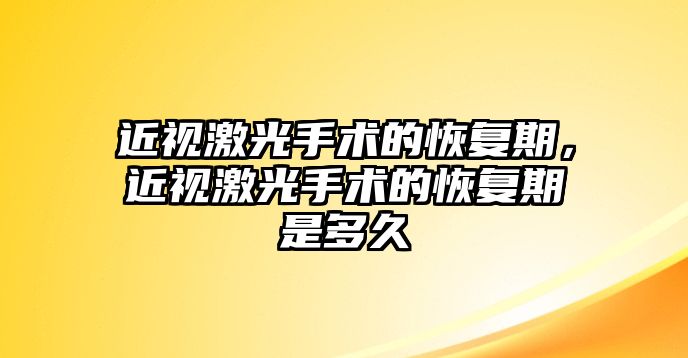 近視激光手術的恢復期，近視激光手術的恢復期是多久