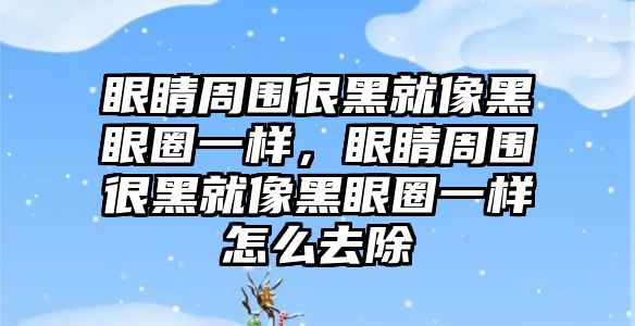 眼睛周圍很黑就像黑眼圈一樣，眼睛周圍很黑就像黑眼圈一樣怎么去除