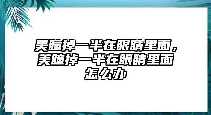 美瞳掉一半在眼睛里面，美瞳掉一半在眼睛里面怎么辦