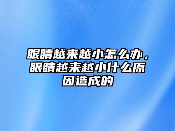 眼睛越來越小怎么辦，眼睛越來越小什么原因造成的