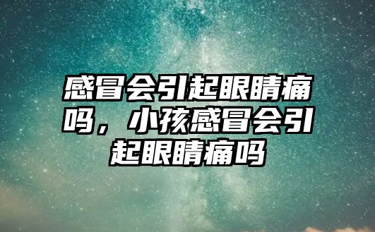 感冒會引起眼睛痛嗎，小孩感冒會引起眼睛痛嗎