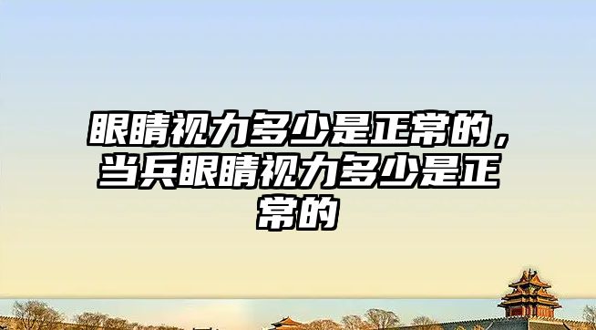 眼睛視力多少是正常的，當兵眼睛視力多少是正常的