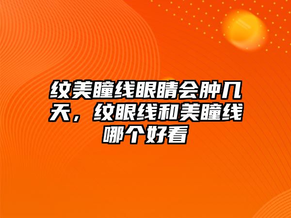 紋美瞳線眼睛會腫幾天，紋眼線和美瞳線哪個(gè)好看