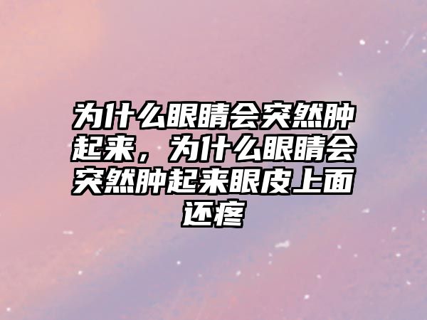 為什么眼睛會(huì)突然腫起來，為什么眼睛會(huì)突然腫起來眼皮上面還疼