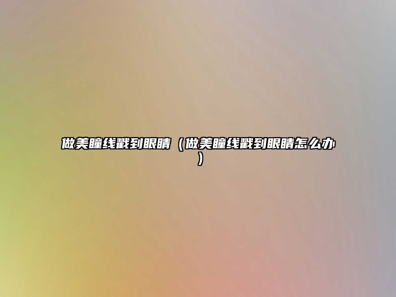 做美瞳線戳到眼睛（做美瞳線戳到眼睛怎么辦）