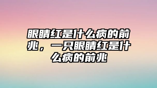 眼睛紅是什么病的前兆，一只眼睛紅是什么病的前兆