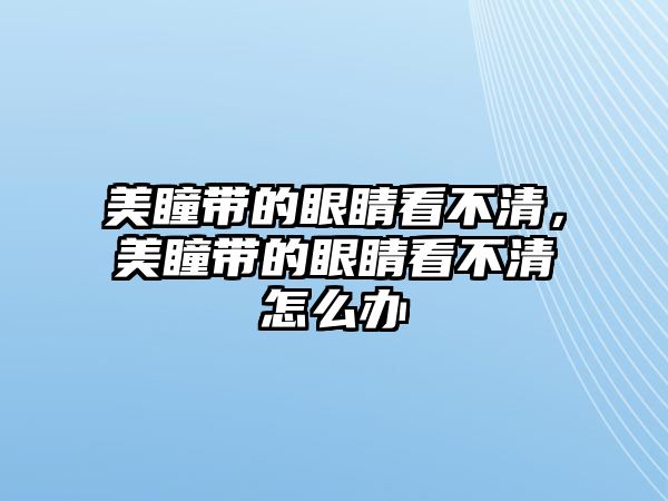 美瞳帶的眼睛看不清，美瞳帶的眼睛看不清怎么辦