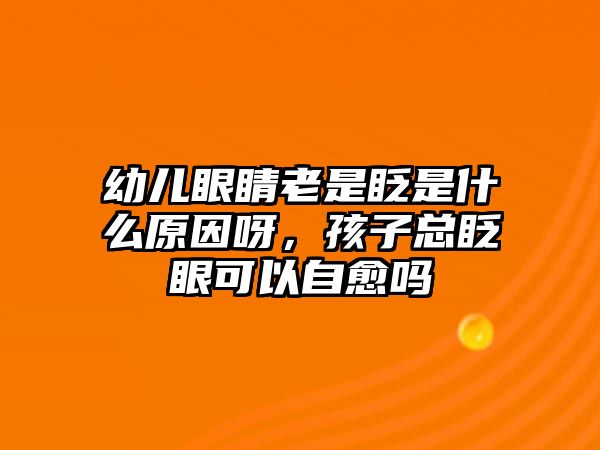 幼兒眼睛老是眨是什么原因呀，孩子總眨眼可以自愈嗎