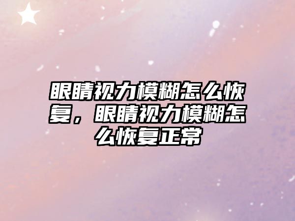 眼睛視力模糊怎么恢復(fù)，眼睛視力模糊怎么恢復(fù)正常