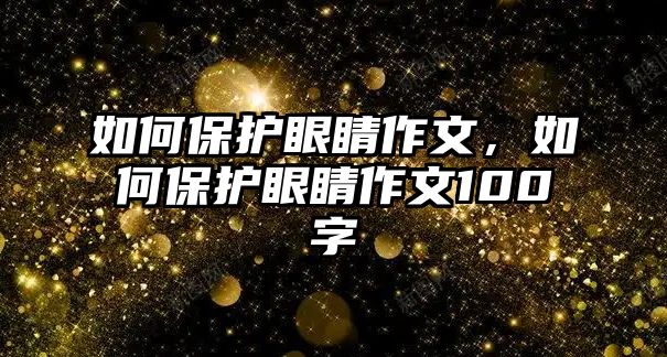 如何保護眼睛作文，如何保護眼睛作文100字