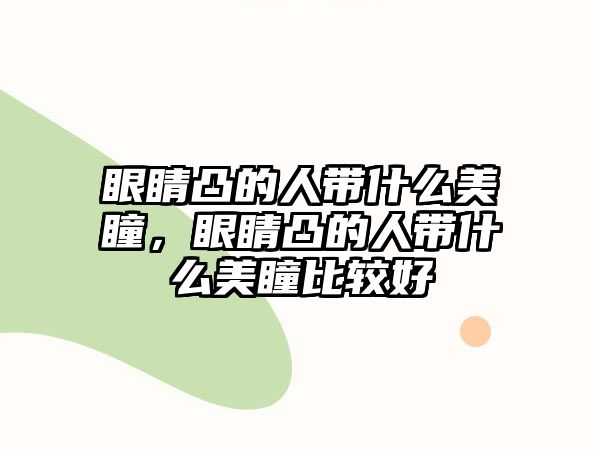 眼睛凸的人帶什么美瞳，眼睛凸的人帶什么美瞳比較好