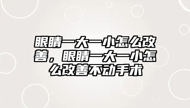 眼睛一大一小怎么改善，眼睛一大一小怎么改善不動手術(shù)