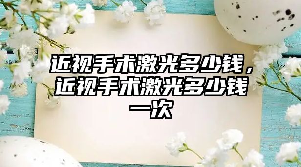 近視手術激光多少錢，近視手術激光多少錢一次