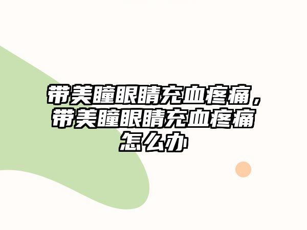 帶美瞳眼睛充血疼痛，帶美瞳眼睛充血疼痛怎么辦