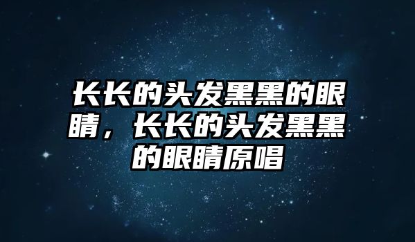 長長的頭發黑黑的眼睛，長長的頭發黑黑的眼睛原唱