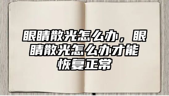 眼睛散光怎么辦，眼睛散光怎么辦才能恢復正常