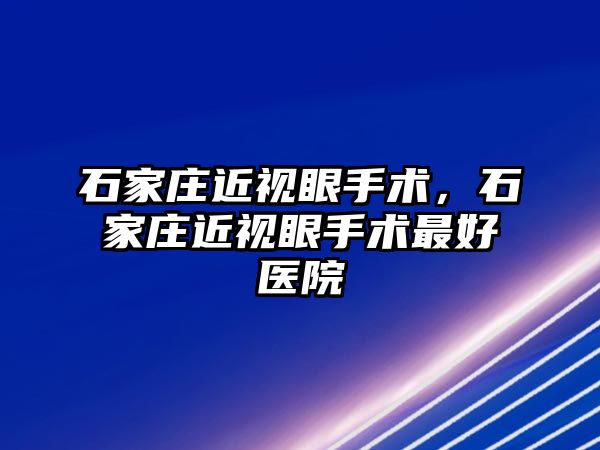 石家莊近視眼手術，石家莊近視眼手術最好醫院