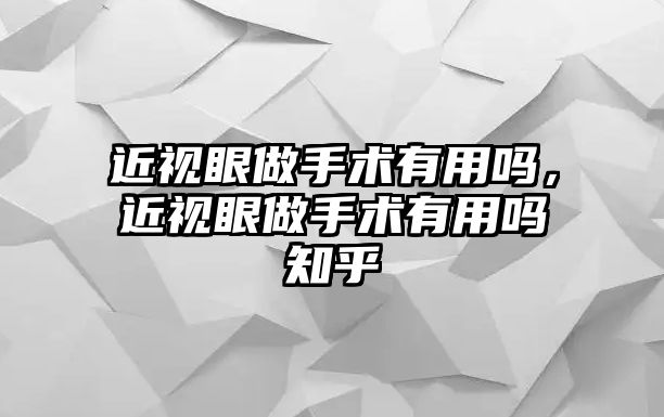 近視眼做手術(shù)有用嗎，近視眼做手術(shù)有用嗎知乎