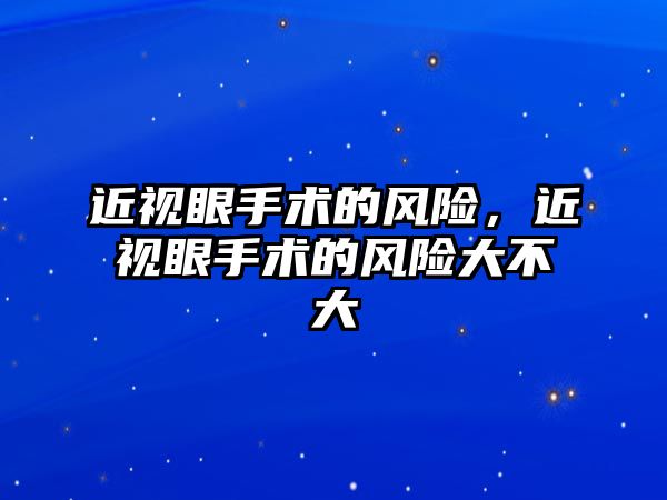 近視眼手術的風險，近視眼手術的風險大不大