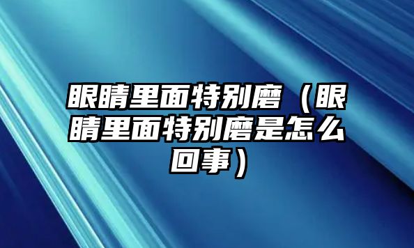 眼睛里面特別磨（眼睛里面特別磨是怎么回事）