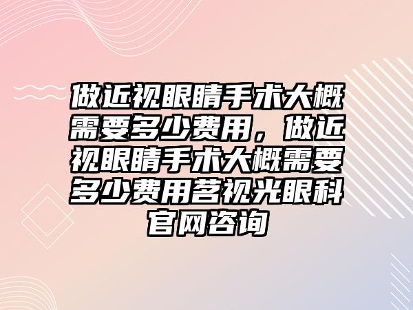 做近視眼睛手術大概需要多少費用，做近視眼睛手術大概需要多少費用茗視光眼科官網咨詢