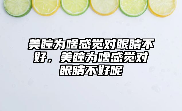 美瞳為啥感覺對眼睛不好，美瞳為啥感覺對眼睛不好呢