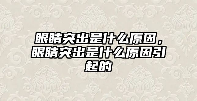 眼睛突出是什么原因，眼睛突出是什么原因引起的