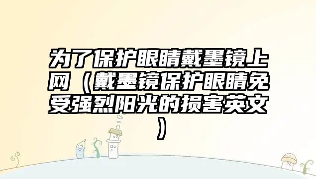 為了保護眼睛戴墨鏡上網（戴墨鏡保護眼睛免受強烈陽光的損害英文）