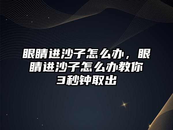 眼睛進沙子怎么辦，眼睛進沙子怎么辦教你3秒鐘取出