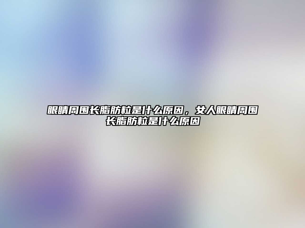 眼睛周圍長脂肪粒是什么原因，女人眼睛周圍長脂肪粒是什么原因