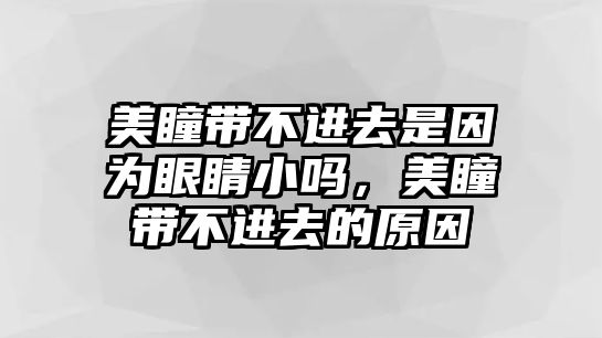 美瞳帶不進去是因為眼睛小嗎，美瞳帶不進去的原因