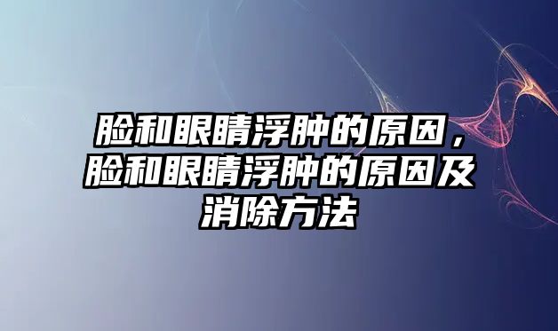 臉和眼睛浮腫的原因，臉和眼睛浮腫的原因及消除方法