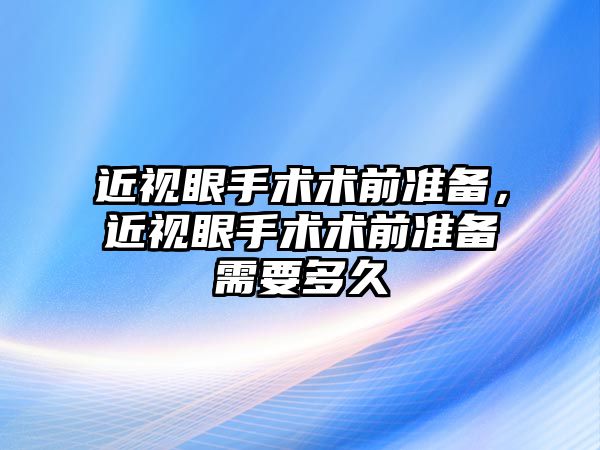 近視眼手術術前準備，近視眼手術術前準備需要多久