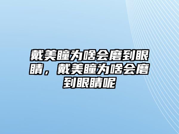 戴美瞳為啥會磨到眼睛，戴美瞳為啥會磨到眼睛呢