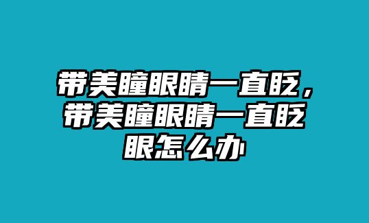 帶美瞳眼睛一直眨，帶美瞳眼睛一直眨眼怎么辦