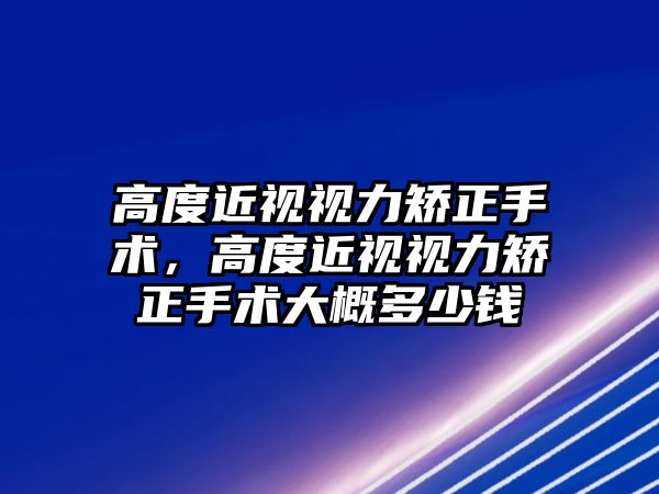 高度近視視力矯正手術，高度近視視力矯正手術大概多少錢