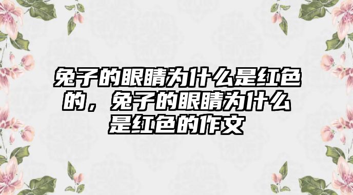 兔子的眼睛為什么是紅色的，兔子的眼睛為什么是紅色的作文