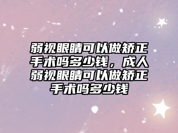 弱視眼睛可以做矯正手術嗎多少錢，成人弱視眼睛可以做矯正手術嗎多少錢