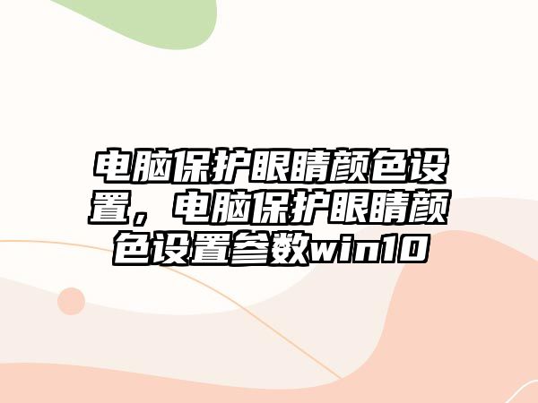 電腦保護眼睛顏色設(shè)置，電腦保護眼睛顏色設(shè)置參數(shù)win10