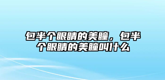 包半個眼睛的美瞳，包半個眼睛的美瞳叫什么