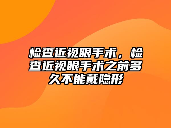 檢查近視眼手術，檢查近視眼手術之前多久不能戴隱形