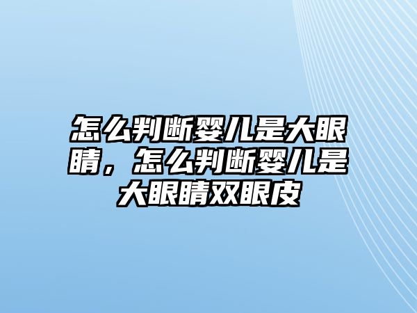 怎么判斷嬰兒是大眼睛，怎么判斷嬰兒是大眼睛雙眼皮