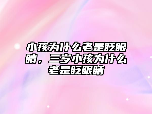 小孩為什么老是眨眼睛，三歲小孩為什么老是眨眼睛