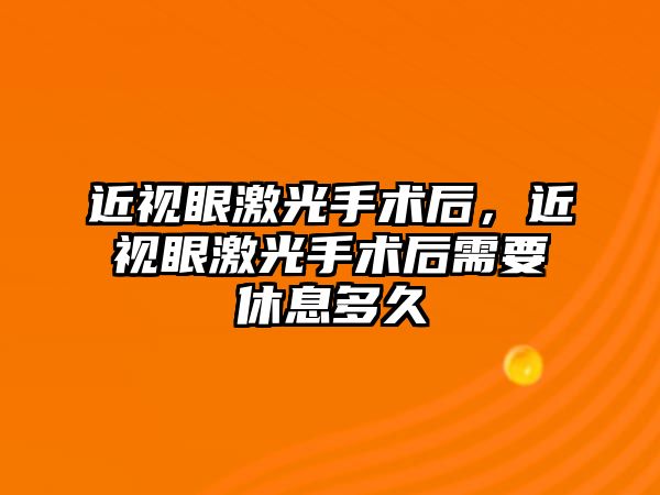 近視眼激光手術后，近視眼激光手術后需要休息多久