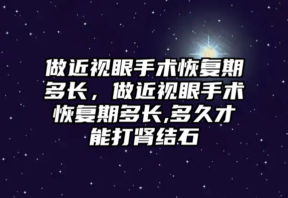 做近視眼手術恢復期多長，做近視眼手術恢復期多長,多久才能打腎結石